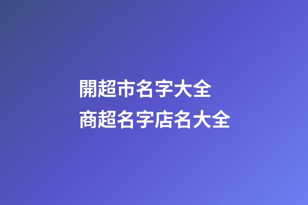 開超市名字大全 商超名字店名大全-第1張-店鋪起名-玄機(jī)派